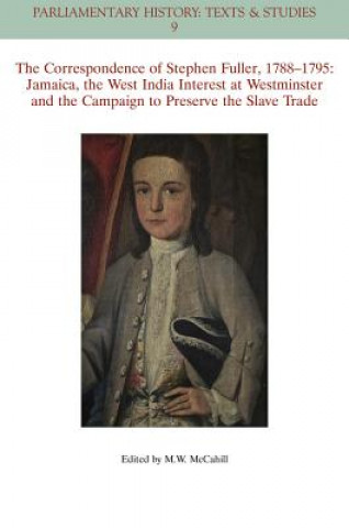Könyv Correspondence of Stephen Fuller, 1788-1795 - Jamaica, The West India Interest at Westminster and the Campaign to Preserve the Slave Trade Michael W McCahill