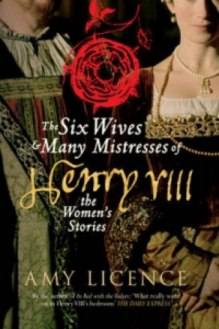 Könyv Six Wives & Many Mistresses of Henry VIII Amy Licence