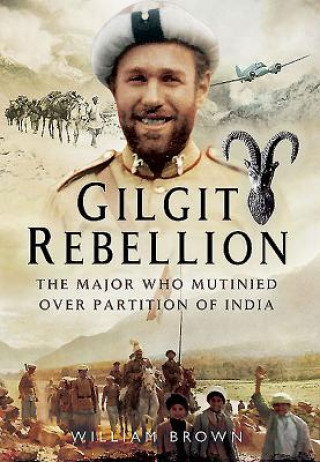 Book Gilgit Rebellion: The Major Who Mutinied Over Partition of India William Brown