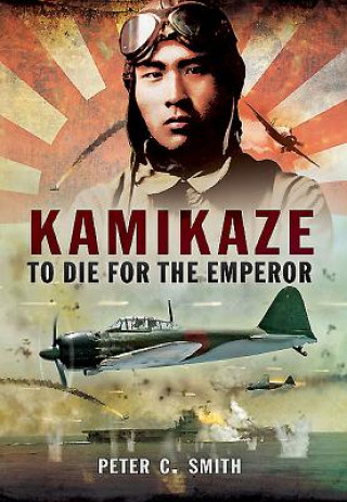 Carte Kamikaze: To Die for the Emperor Peter C. Smith