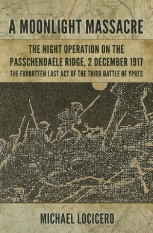 Carte `A Moonlight Massacre'  - the Night Operation on the Passchendaele Ridge, 2 December 1917 Michael LoCicero