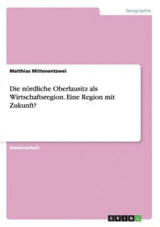 Kniha noerdliche Oberlausitz als Wirtschaftsregion. Eine Region mit Zukunft? Matthias Mittenentzwei