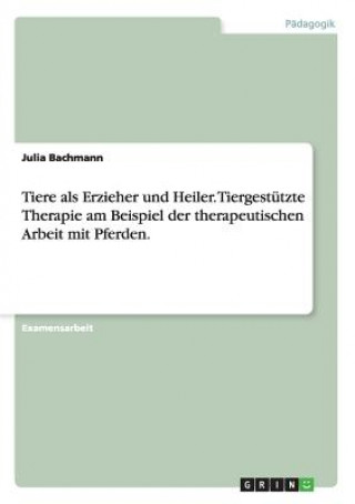 Книга Tiere als Erzieher und Heiler. Tiergestutzte Therapie am Beispiel der therapeutischen Arbeit mit Pferden. Julia Bachmann