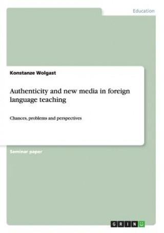 Könyv Authenticity and new media in foreign language teaching Konstanze Wolgast