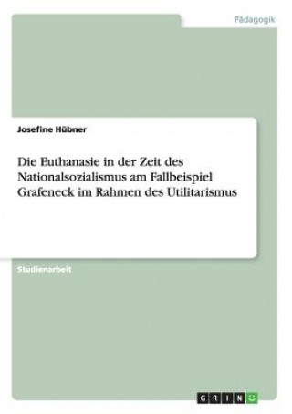 Książka Euthanasie in der Zeit des Nationalsozialismus am Fallbeispiel Grafeneck im Rahmen des Utilitarismus Josefine Hübner