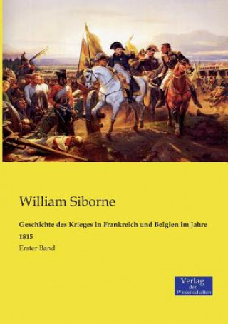 Könyv Geschichte des Krieges in Frankreich und Belgien im Jahre 1815 William Siborne