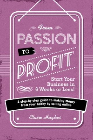 Buch From Passion to Profit - Start Your Business in 6 Weeks or Less! Claire Hughes