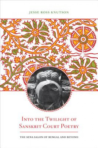 Könyv Into the Twilight of Sanskrit Court Poetry Jesse Ross Knutson