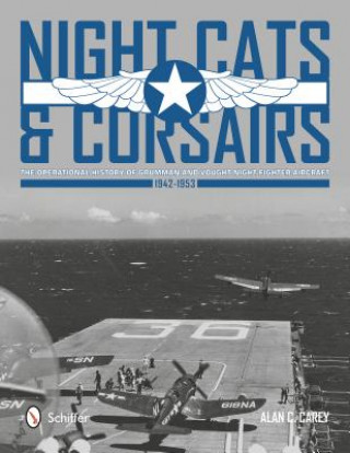 Könyv Night Cats and Corsairs: The erational History of Grumman and Vought Night Fighter Aircraft , 1942-1953 Alan C. Carey