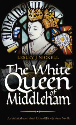 Kniha White Queen of Middleham: An Historical Novel About Richard III's Wife Anne Neville Lesley Nickell