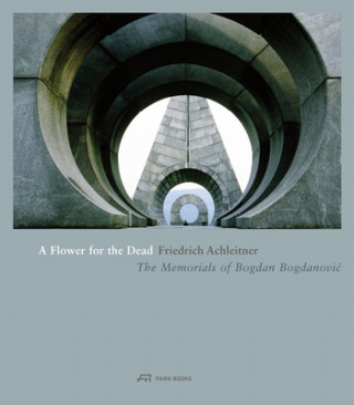 Kniha Flower for the Dead - The Memorials of Bogdan Bogdanovic Friedrich Achleitner
