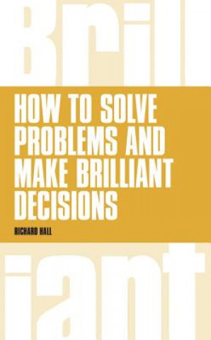 Kniha How to Solve Problems and Make Brilliant Decisions Richard Hall