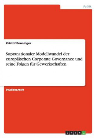 Kniha Supranationaler Modellwandel der europaischen Corporate Governance und seine Folgen fur Gewerkschaften Kristof Benninger