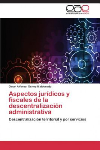 Könyv Aspectos Juridicos y Fiscales de La Descentralizacion Administrativa Omar Alfonso Ochoa Maldonado