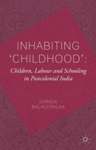 Kniha Inhabiting 'Childhood': Children, Labour and Schooling in Postcolonial India Sarada Balagopalan
