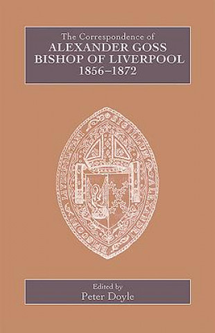 Carte Correspondence of Alexander Goss, Bishop of Liverpool 1856-1872 Peter Doyle