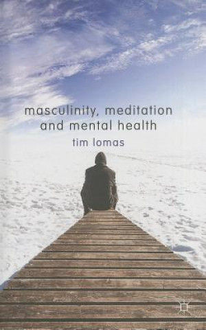 Carte Masculinity, Meditation and Mental Health Timothy Lomas