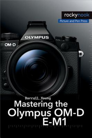 Книга Mastering the Olympus OM-D E-M1 Darrell Young