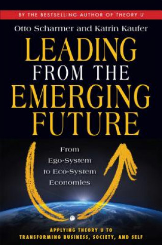 Книга Leading from the Emerging Future; From Ego-System to Eco-System Economies C Otto Scharmer