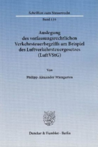 Kniha Auslegung des verfassungsrechtlichen Verkehrsteuerbegriffs am Beispiel des Luftverkehrsteuergesetzes (LuftVStG). Philipp-Alexander Wiengarten