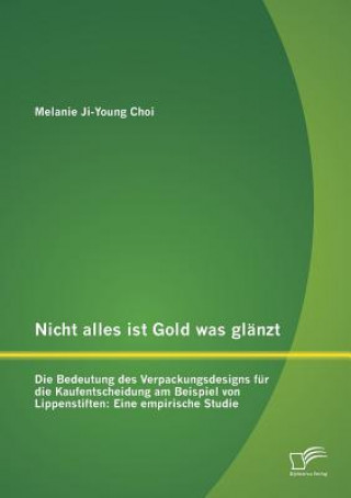 Książka Nicht alles ist Gold was glanzt - Die Bedeutung des Verpackungsdesigns fur die Kaufentscheidung am Beispiel von Lippenstiften Melanie Ji-Young Choi