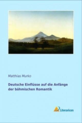 Knjiga Deutsche Einflüsse auf die Anfänge der böhmischen Romantik Matthias Murko