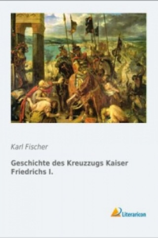 Książka Geschichte des Kreuzzugs Kaiser Friedrichs I. Karl Fischer