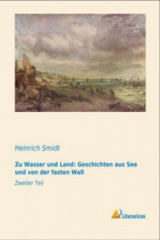 Kniha Zu Wasser und Land: Geschichten aus See und von der fasten Wall Heinrich Smidt