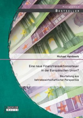 Könyv Eine neue Finanztransaktionssteuer in der Europaischen Union? Beurteilung aus betriebswirtschaftlicher Perspektive Michael Handwerk