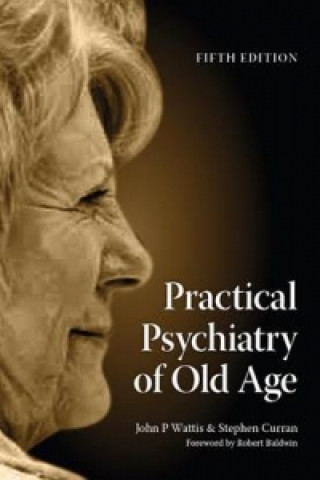 Könyv Practical Psychiatry of Old Age, Fifth Edition John P Wattis