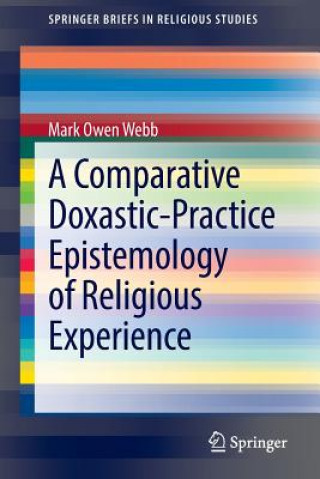 Kniha Comparative Doxastic-Practice Epistemology of Religious Experience Mark Owen Webb