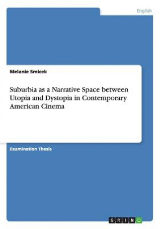 Könyv Suburbia as a Narrative Space between Utopia and Dystopia in Contemporary American Cinema Melanie Smicek