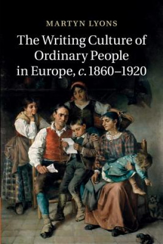 Könyv Writing Culture of Ordinary People in Europe, c.1860-1920 Martyn Lyons