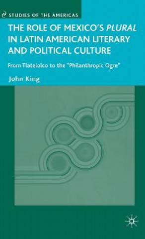 Könyv Role of Mexico's Plural in Latin American Literary and Political Culture John King