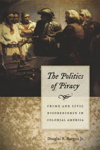 Kniha Politics of Piracy - Crime and Civil Disobedience in Colonial America Douglas R Burgess
