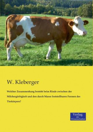 Kniha Welcher Zusammenhang besteht beim Rinde zwischen der Milchergiebigkeit und den durch Masse feststellbaren Formen des Tierkoerpers? W. Kleberger