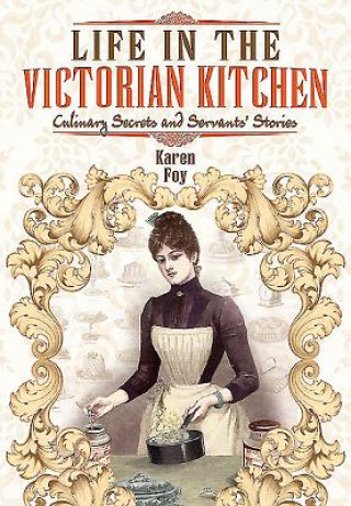 Książka Life in the Victorian Kitchen: Culinary Secrets and Servants' Stories Karen Foy