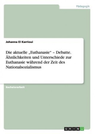 Kniha aktuelle "Euthanasie - Debatte. AEhnlichkeiten und Unterschiede zur Euthanasie wahrend der Zeit des Nationalsozialismus Johanna El Karrioui