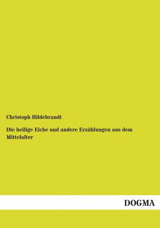 Carte Die heilige Eiche und andere Erzählungen aus dem Mittelalter Christoph Hildebrandt