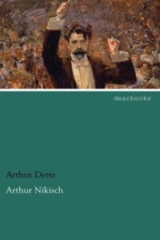 Könyv Arthur Nikisch Arthur Dette