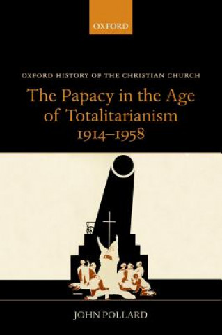 Könyv Papacy in the Age of Totalitarianism, 1914-1958 John Pollard
