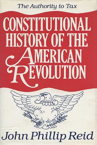 Carte Constitutional History of the American Revolution v. 2; Authority to Tax John Phillip Reid