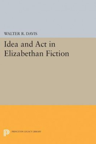 Buch Idea and Act in Elizabethan Fiction Walter Richardson Davis