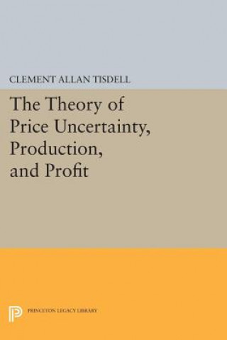 Könyv Theory of Price Uncertainty, Production, and Profit Clement Allen Tisdell