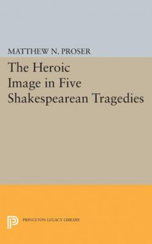 Kniha Heroic Image in Five Shakespearean Tragedies Matthew N. Proser