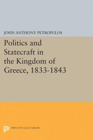 Knjiga Politics and Statecraft in the Kingdom of Greece, 1833-1843 John Anthony Petropulos