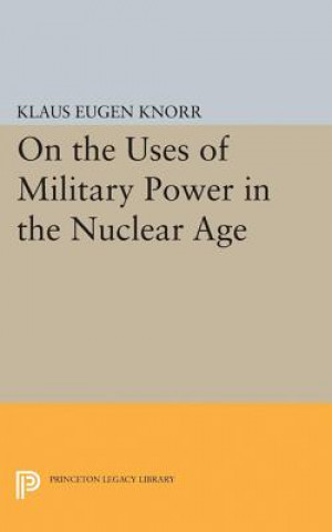 Kniha On the Uses of Military Power in the Nuclear Age Klaus Eugen Knorr
