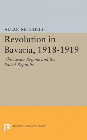 Könyv Revolution in Bavaria, 1918-1919 Allan Mitchell