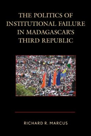 Książka Politics of Institutional Failure in Madagascar's Third Republic Richard R. Marcus