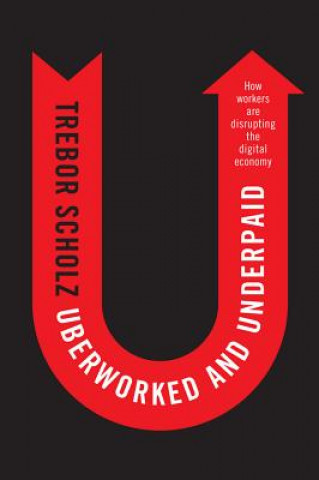 Kniha Uberworked and Underpaid - How Workers Are Disrupting the Digital Economy Trebor Scholz